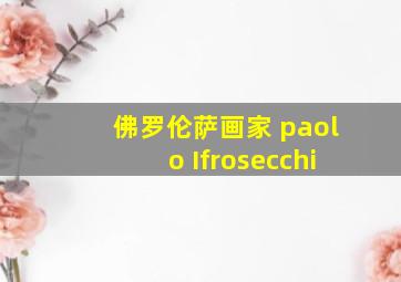 佛罗伦萨画家 paolo Ifrosecchi